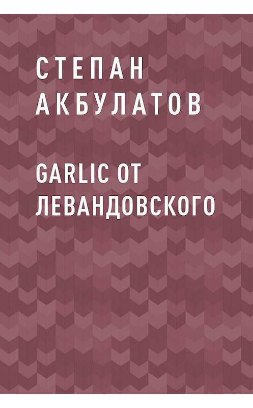 Обложка книги «Garlic от Левандовского» автора Степана Акбулатова.