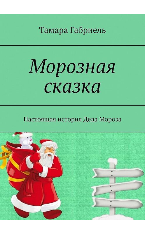 Обложка книги «Морозная сказка. Настоящая история Деда Мороза» автора Тамары Габриели. ISBN 9785005193087.