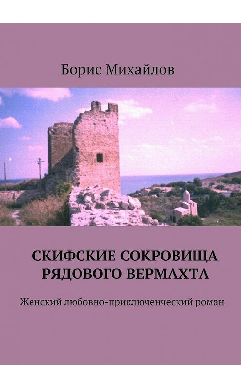 Обложка книги «Скифские сокровища рядового вермахта. Женский любовно-приключенческий роман» автора Бориса Михайлова. ISBN 9785448350047.