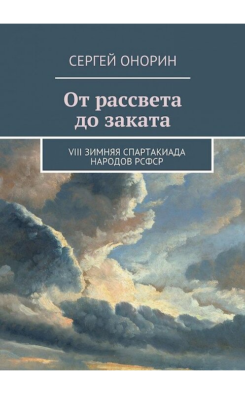 Обложка книги «От рассвета до заката. VIII Зимняя спартакиада народов РСФСР» автора Сергея Онорина. ISBN 9785448540691.