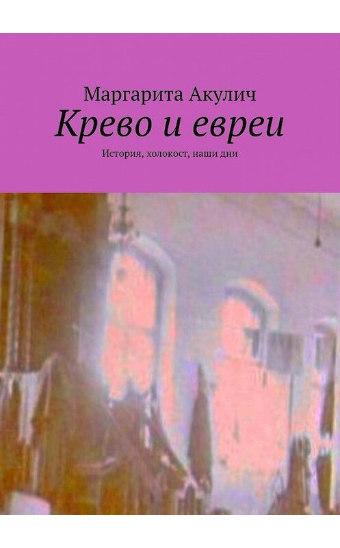 Обложка книги «Крево и евреи. История, холокост, наши дни» автора Маргарити Акулича. ISBN 9785449861610.