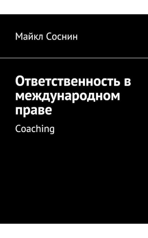 Обложка книги «Ответственность в международном праве. Coaching» автора Майкла Соснина. ISBN 9785448515064.