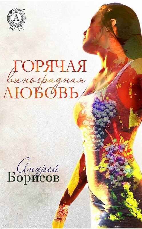 Обложка книги «Горячая виноградная любовь» автора Андрея Борисова издание 2020 года. ISBN 9780890006856.