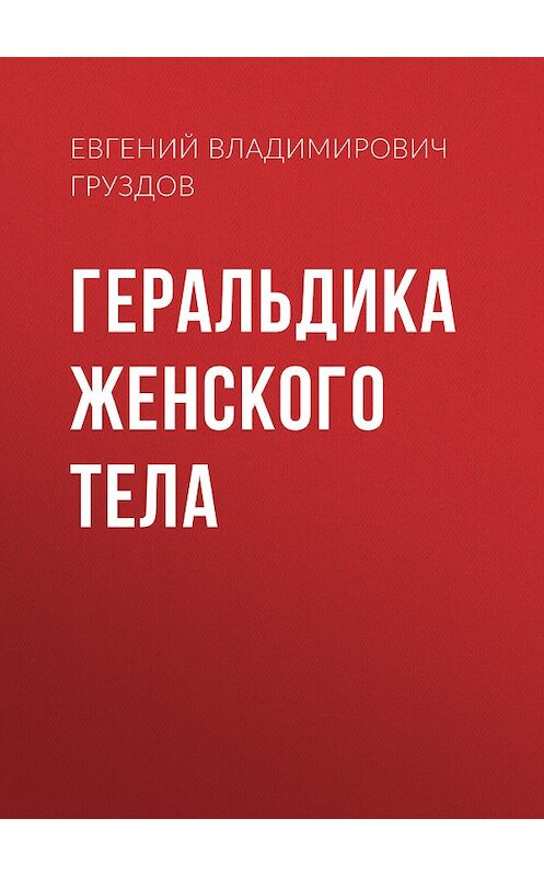 Обложка книги «Геральдика женского тела» автора Евгеного Груздова. ISBN 9785447412982.
