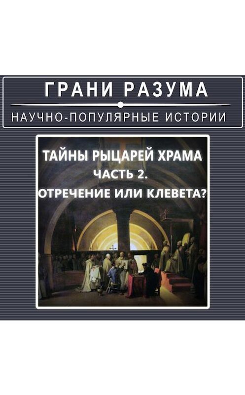 Обложка аудиокниги «Тайны рыцарей Храма. Часть 2. Отречение или клевета?» автора Анатолия Стрельцова.