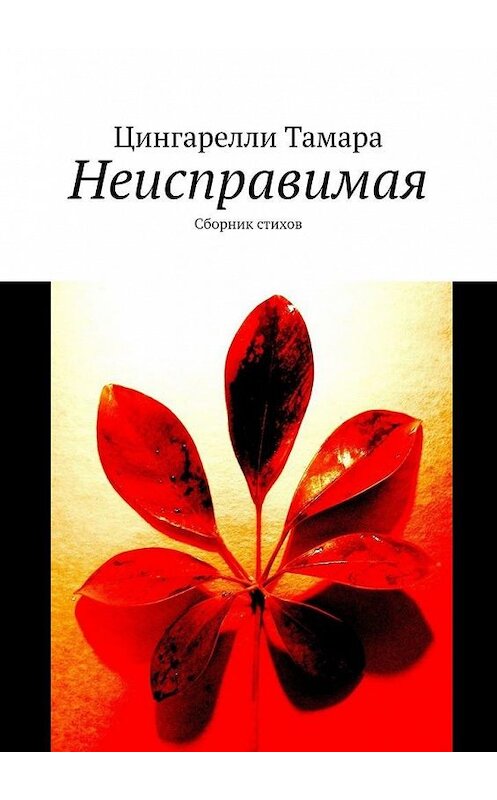 Обложка книги «Неисправимая. Сборник стихов» автора Тамары Цингарелли. ISBN 9785005182647.