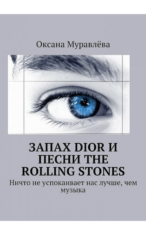 Обложка книги «Запах Dior и песни The Rolling Stones. Ничто не успокаивает нас лучше, чем музыка» автора Оксаны Муравлёвы. ISBN 9785448512018.