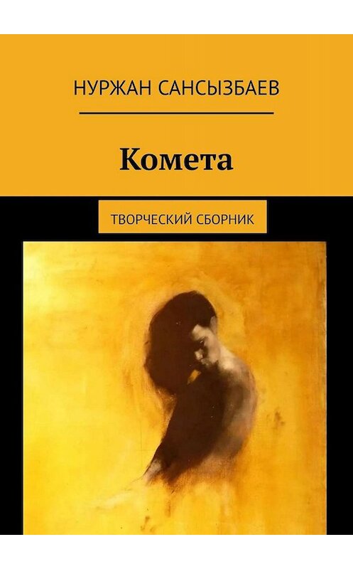 Обложка книги «Комета. Творческий сборник» автора Нуржана Сансызбаева. ISBN 9785449686466.