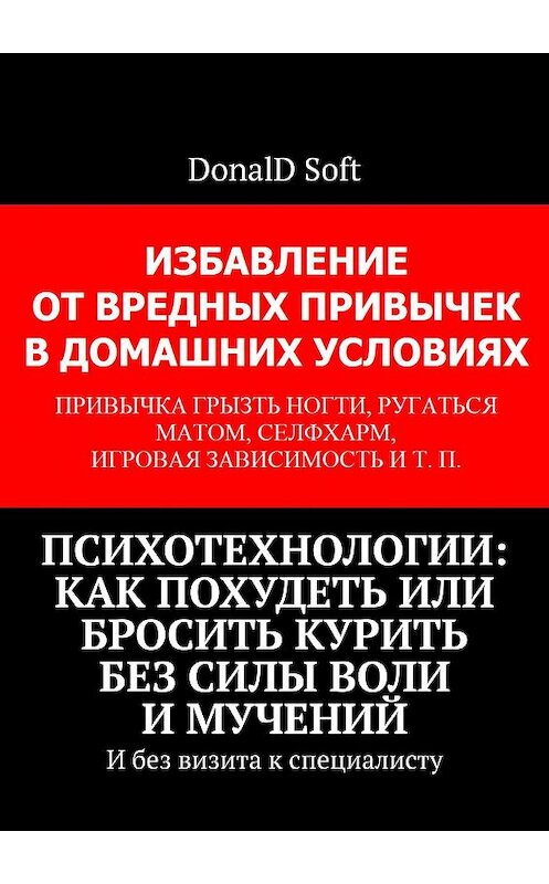 Обложка книги «Психотехнологии: как похудеть или бросить курить без силы воли и мучений. И без визита к специалисту» автора Donald soft. ISBN 9785449654694.