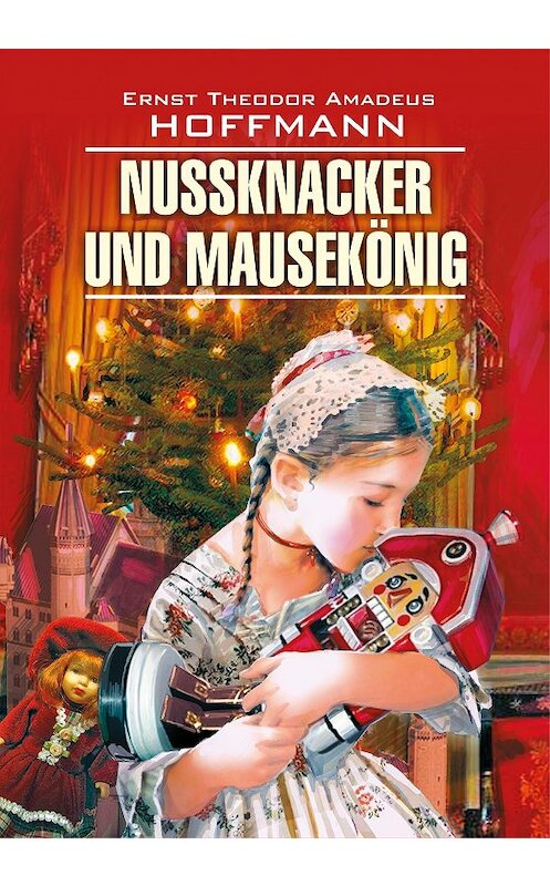 Обложка книги «Nussknacker und Mausekönig / Щелкунчик и мышиный король. Книга для чтения на немецком языке» автора Эрнста Гофмана издание 2017 года. ISBN 9785992507621.