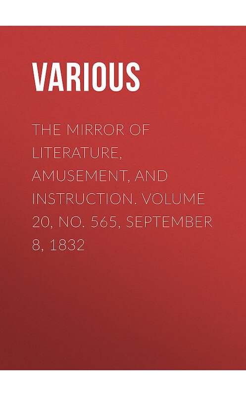 Обложка книги «The Mirror of Literature, Amusement, and Instruction. Volume 20, No. 565, September 8, 1832» автора Various.