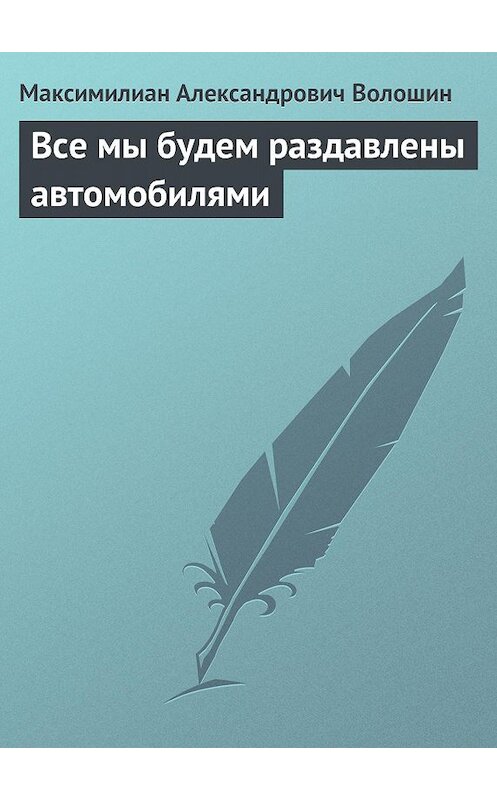 Обложка книги «Все мы будем раздавлены автомобилями» автора Максимилиана Волошина.