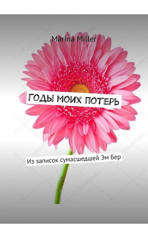Обложка книги «Годы моих потерь. Из записок сумасшедшей Эм Бер» автора Marina Miller. ISBN 9785449864024.