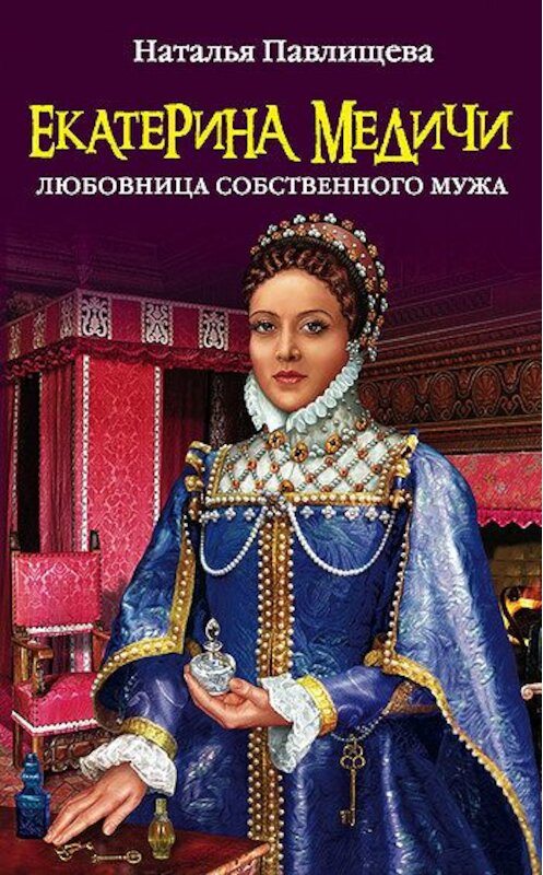 Обложка книги «Екатерина Медичи. Любовница собственного мужа» автора Натальи Павлищевы издание 2011 года. ISBN 9785699462230.