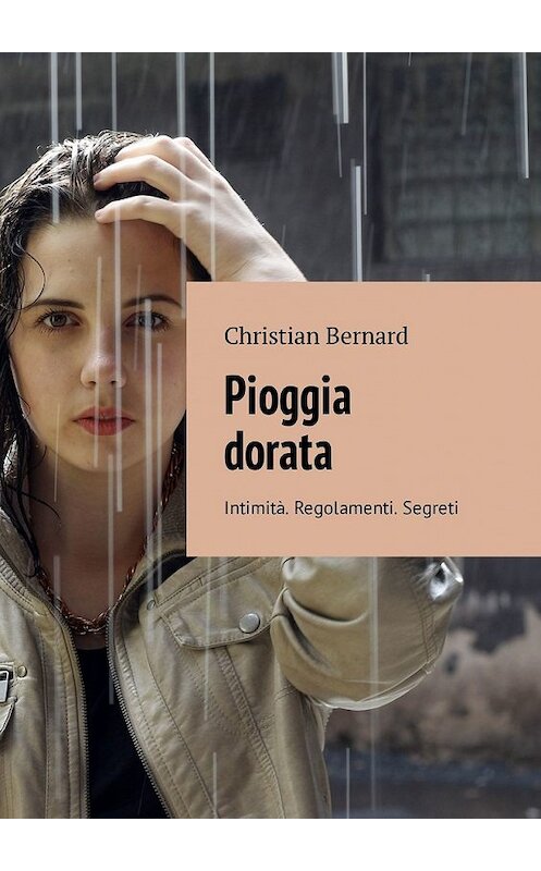 Обложка книги «Pioggia dorata. Intimità. Regolamenti. Segreti» автора Christian Bernard. ISBN 9785449311108.