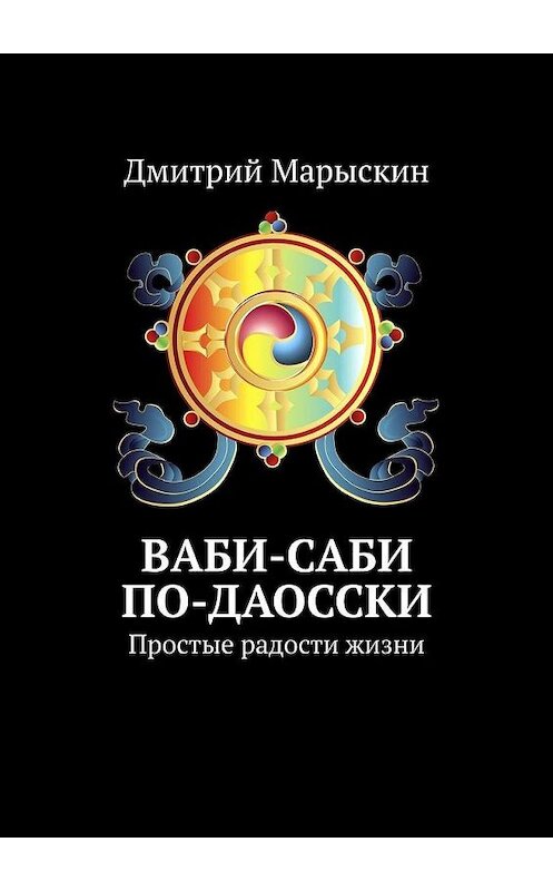 Обложка книги «Ваби-саби по-даосски. Простые радости жизни» автора Дмитрия Марыскина. ISBN 9785449601124.