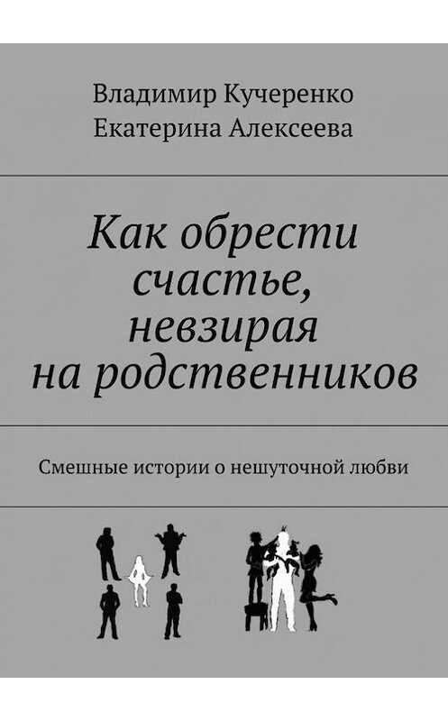 Обложка книги «Как обрести счастье, невзирая на родственников» автора . ISBN 9785447424909.