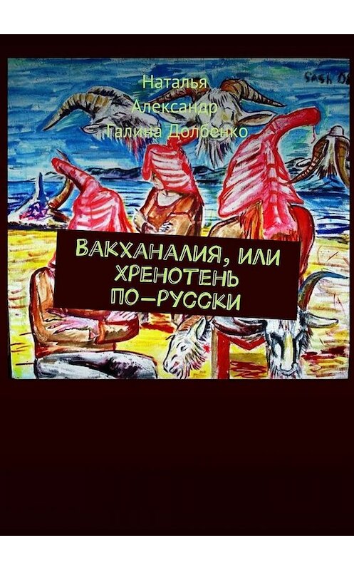 Обложка книги «Вакханалия, или Хренотень по-русски. Рассказы из русского быта» автора . ISBN 9785449061409.