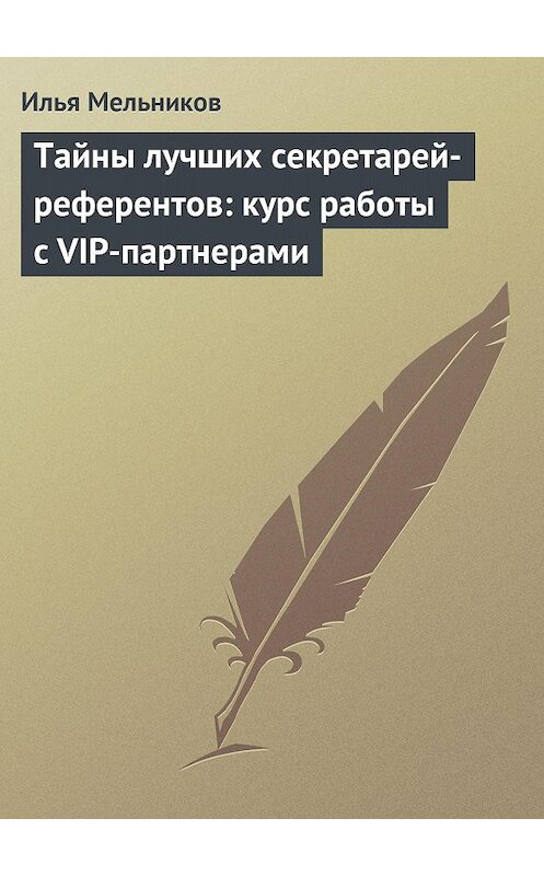Обложка книги «Тайны лучших секретарей-референтов: курс работы с VIP-партнерами» автора Ильи Мельникова.