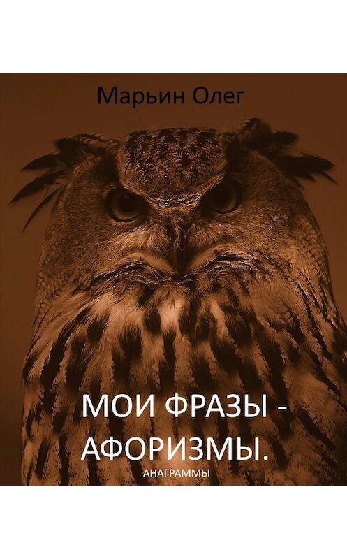 Обложка книги «Мои фразы – афоризмы. Сборник анаграмм» автора Олега Марьина.
