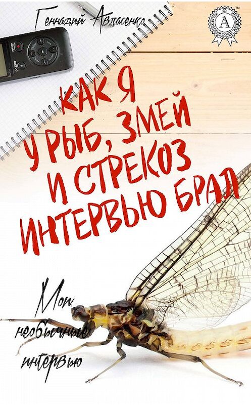 Обложка книги «Как я у рыб, змей и стрекоз интервью брал» автора Геннадия Авласенки издание 2018 года.