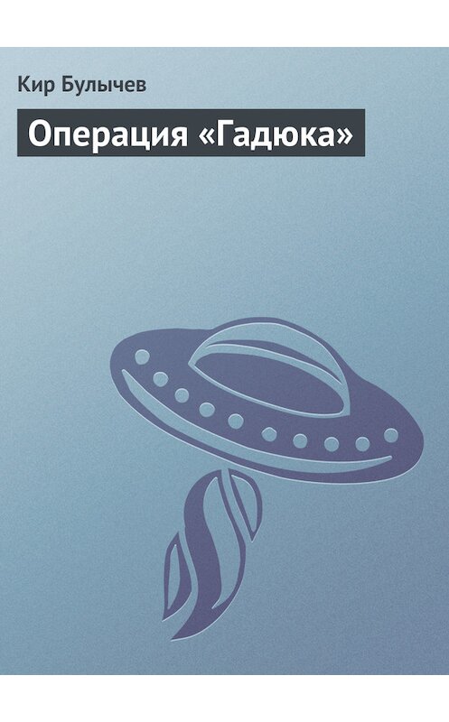 Обложка книги «Операция «Гадюка»» автора Кира Булычева издание 2005 года. ISBN 5699131051.
