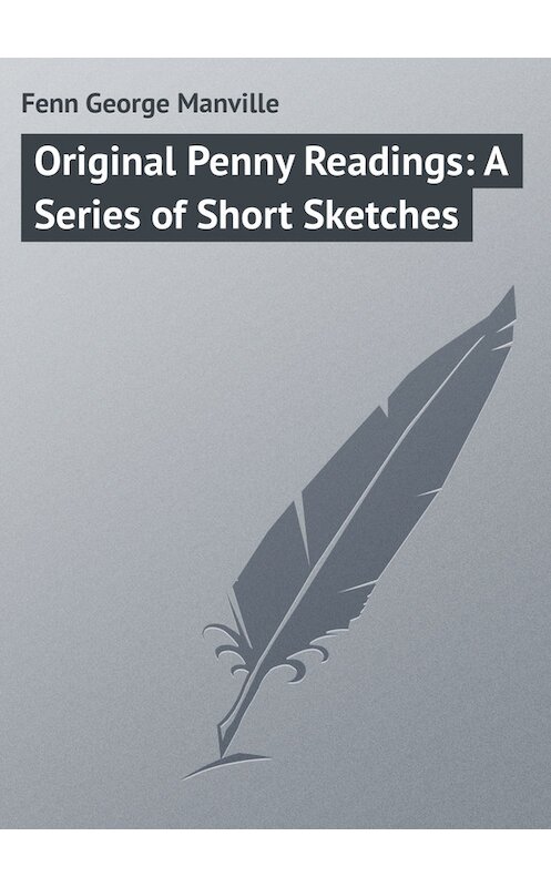 Обложка книги «Original Penny Readings: A Series of Short Sketches» автора George Fenn.