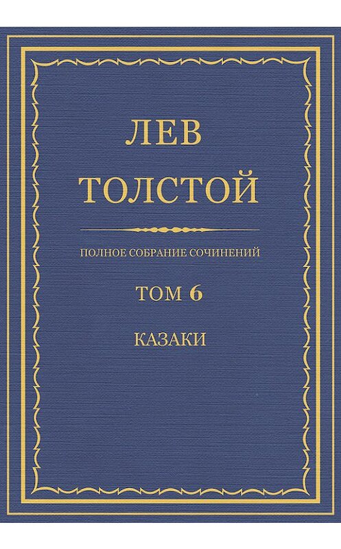 Обложка книги «Полное собрание сочинений. Том 6. Казаки» автора Лева Толстоя.