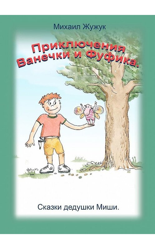 Обложка книги «Приключения Ванечки и Фуфика. Сказки дедушки Миши» автора Михаила Жужука. ISBN 9785449310378.