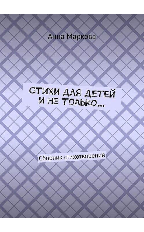 Обложка книги «Стихи для детей и не только… Сборник стихотворений» автора Анны Марковы. ISBN 9785005142016.