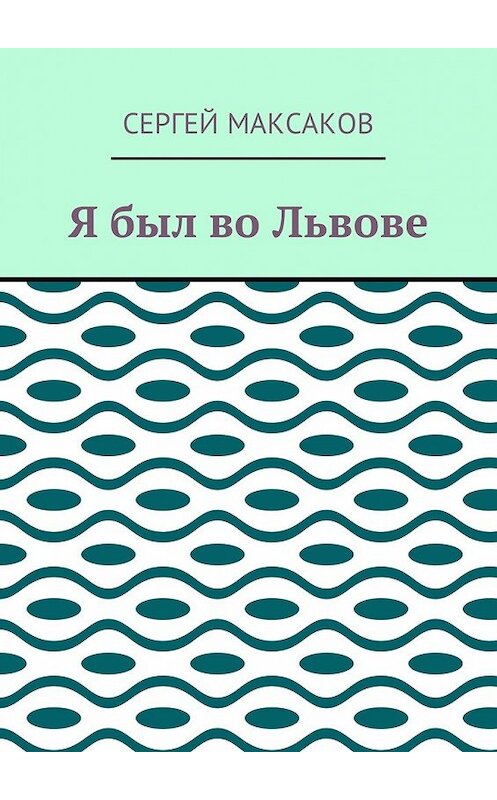 Обложка книги «Я был во Львове» автора Сергея Максакова. ISBN 9785449030535.