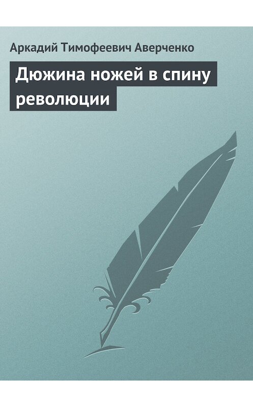 Обложка книги «Дюжина ножей в спину революции» автора Аркадия Аверченки.