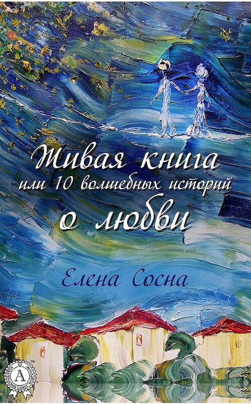 Обложка книги «Живая книга, или 10 волшебных историй о любви» автора Елены Сосны издание 2017 года.