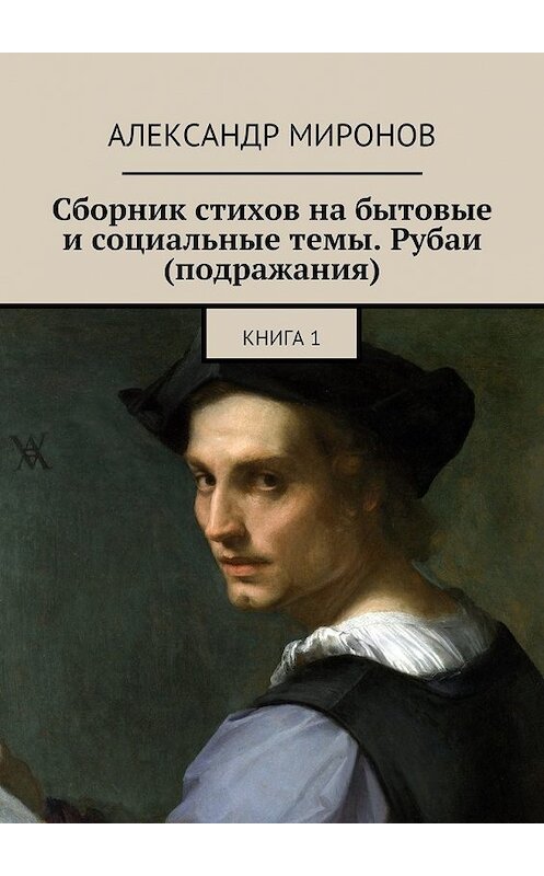 Обложка книги «Сборник стихов на бытовые и социальные темы. Рубаи (подражания). Книга 1» автора Александра Миронова. ISBN 9785448530364.