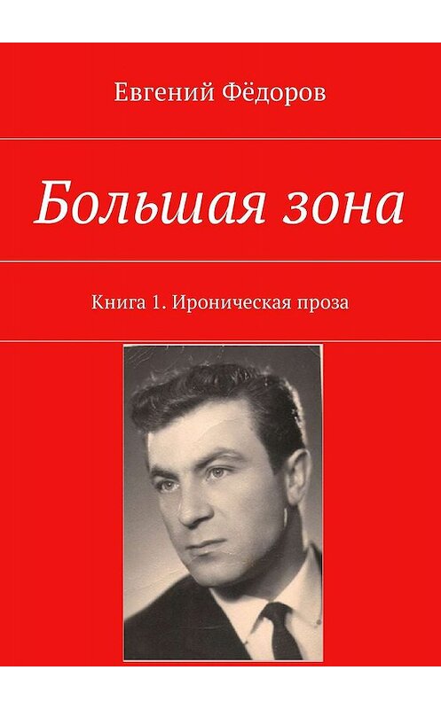 Обложка книги «Большая зона. Книга 1. Ироническая проза» автора Евгеного Фёдорова. ISBN 9785447464837.