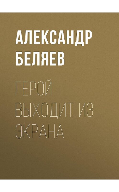 Обложка книги «Герой выходит из экрана» автора Александра Беляева.