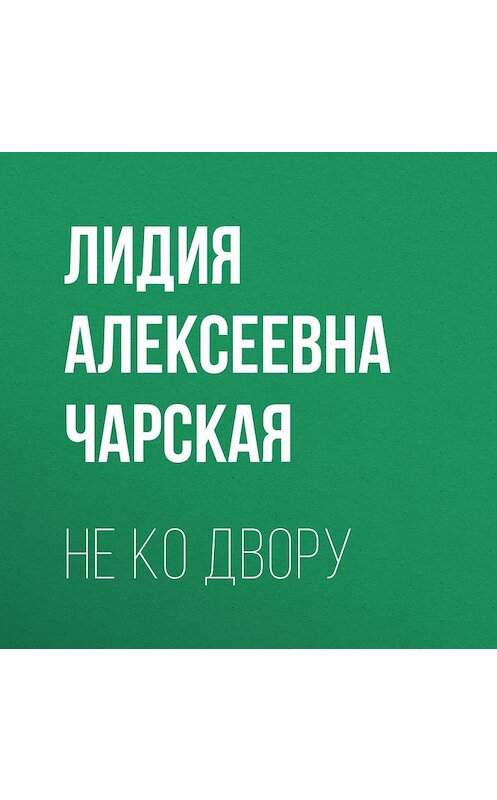Обложка аудиокниги «Не ко двору» автора Лидии Чарская.
