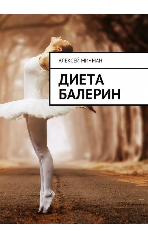 Обложка книги «Диета балерин» автора Алексея Мичмана. ISBN 9785449024640.