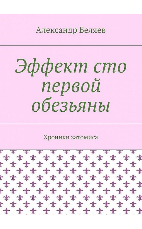 Обложка книги «Эффект сто первой обезьяны. Хроники затомиса» автора Александра Беляева. ISBN 9785448352232.