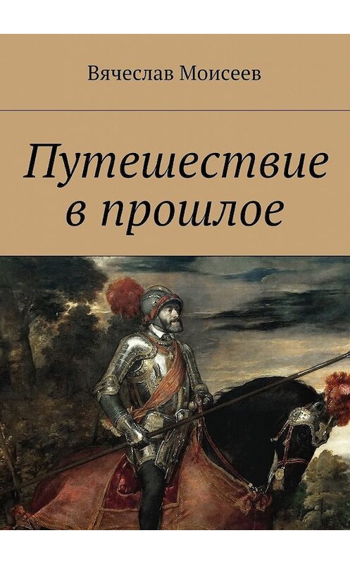 Обложка книги «Путешествие в прошлое» автора Вячеслава Моисеева. ISBN 9785449065582.