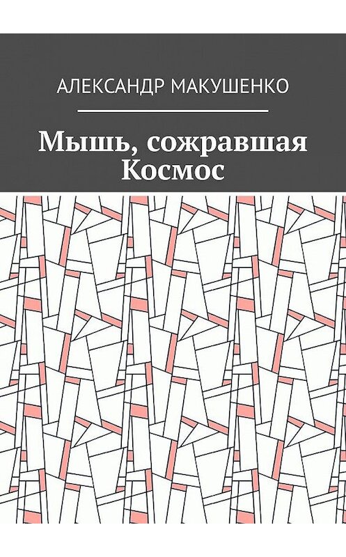 Обложка книги «Мышь, сожравшая Космос» автора Александр Макушенко. ISBN 9785005173119.