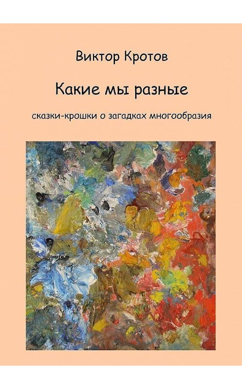 Обложка книги «Какие мы разные. Сказки-крошки о загадках многообразия» автора Виктора Кротова. ISBN 9785449884589.