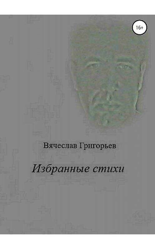 Обложка книги «Избранные стихи» автора Вячеслава Григорьева издание 2018 года.