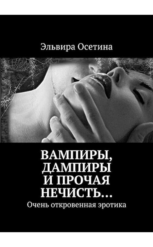 Обложка книги «Вампиры, дампиры и прочая нечисть… Очень откровенная эротика» автора Эльвиры Осетины. ISBN 9785447433017.