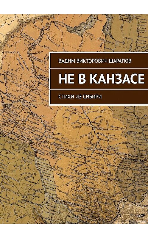 Обложка книги «Не в Канзасе. Стихи из Сибири» автора Вадима Шарапова. ISBN 9785447411084.