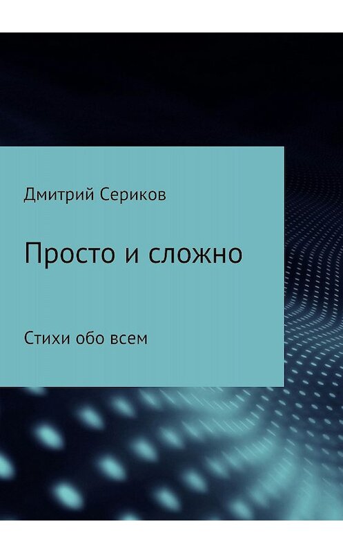 Обложка книги «Просто и сложно. Сборник стихотворений» автора Дмитрия Серикова издание 2018 года. ISBN 9785532116986.