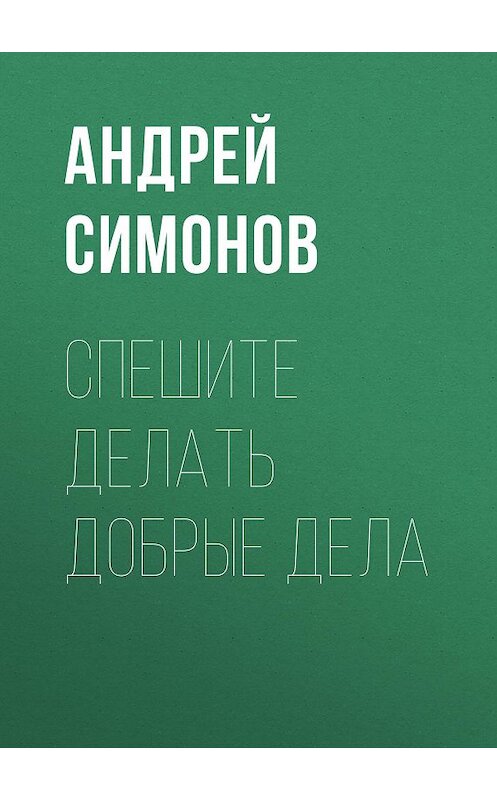 Обложка книги «Спешите делать добрые дела» автора Андрея Симонова. ISBN 9785856891057.