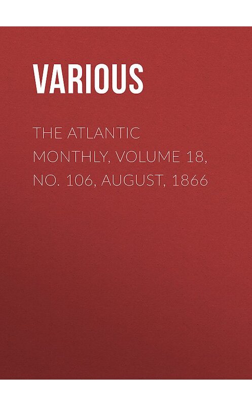 Обложка книги «The Atlantic Monthly, Volume 18, No. 106, August, 1866» автора Various.