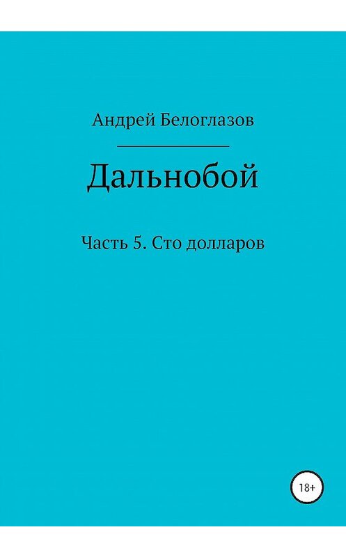 Обложка книги «Дальнобой. Часть 5. Сто долларов» автора Андрея Белоглазова издание 2020 года.