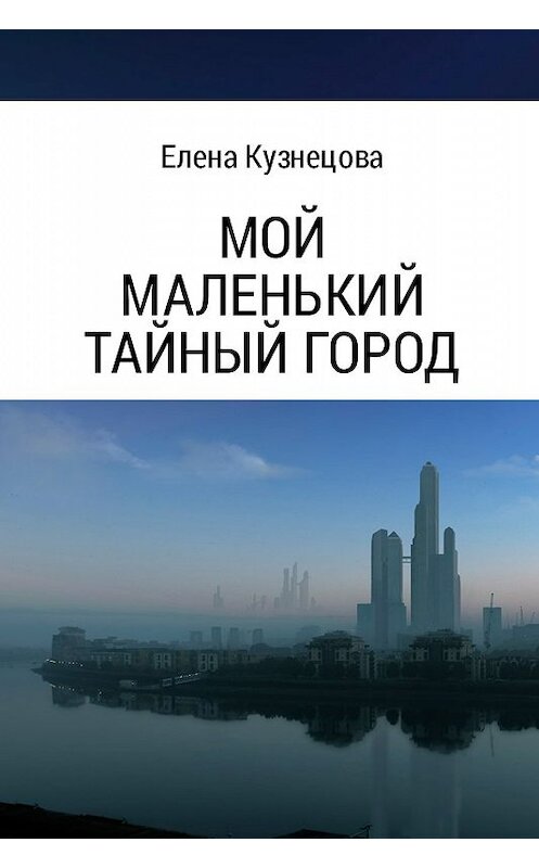 Обложка книги «Мой маленький тайный город» автора Елены Кузнецовы.